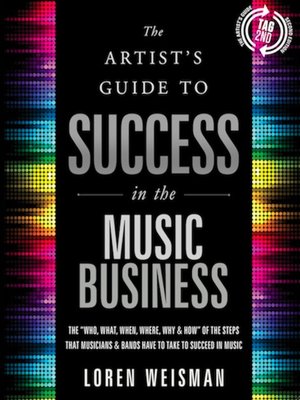 cover image of The the Artist's Guide to Success in the Music Business: the "Who, What, When, Where, Why & How" of the Steps that Musicians & Bands Have to Take to Succeed in Music